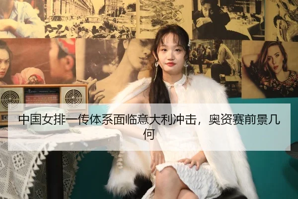 中国女排一传体系面临意大利冲击，奥资赛前景几何