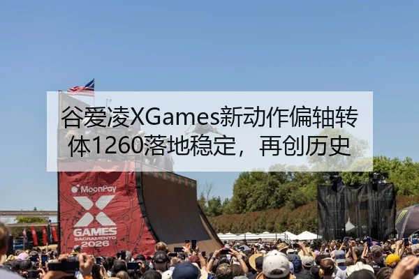 谷爱凌XGames新动作偏轴转体1260落地稳定，再创历史