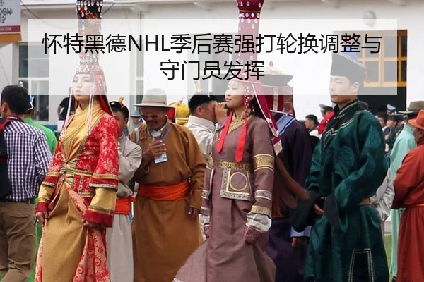 怀特黑德NHL季后赛强打轮换调整与守门员发挥