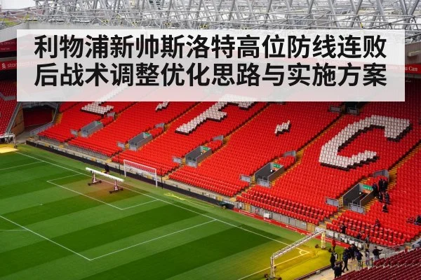 利物浦新帅斯洛特高位防线连败后战术调整优化思路与实施方案